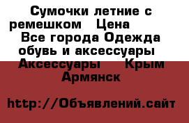 Сумочки летние с ремешком › Цена ­ 4 000 - Все города Одежда, обувь и аксессуары » Аксессуары   . Крым,Армянск